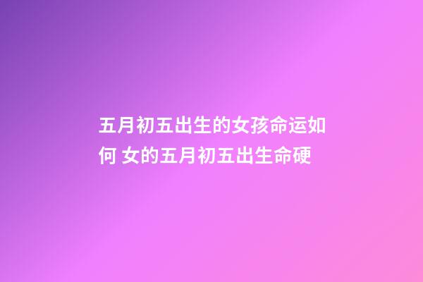 五月初五出生的女孩命运如何 女的五月初五出生命硬-第1张-观点-玄机派